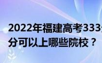 2022年福建高考333分可以报哪些大学？333分可以上哪些院校？