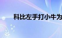 科比左手打小牛为什么不练三分球？