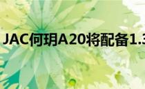 JAC何玥A20将配备1.3升和1.5升四缸发动机