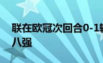 联在欧冠次回合0-1输给马竞总比分1-2无缘八强