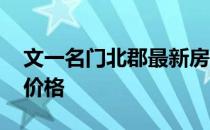 文一名门北郡最新房价 求告知文一名门北郡价格 