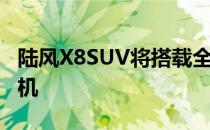 陆风X8SUV将搭载全新2.0涡轮增压柴油发动机