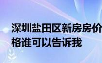 深圳盐田区新房房价是多少 盐田区二手房价格谁可以告诉我 