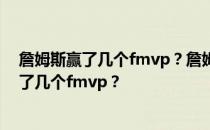 詹姆斯赢了几个fmvp？詹姆斯赢得了几个冠军？詹姆斯赢了几个fmvp？