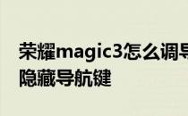 荣耀magic3怎么调导航键 荣耀magic3怎么隐藏导航键 