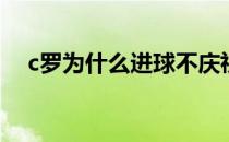 c罗为什么进球不庆祝 c罗为什么不庆祝 