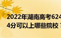 2022年湖南高考624分可以报哪些大学？624分可以上哪些院校？