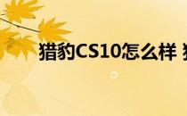 猎豹CS10怎么样 猎豹CS10多少钱？