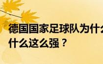 德国国家足球队为什么这么强？德国足球队为什么这么强？