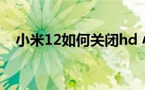 小米12如何关闭hd 小米12怎么设置HD 