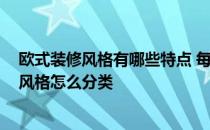 欧式装修风格有哪些特点 每种风格都有不同的理 欧式装修风格怎么分类 