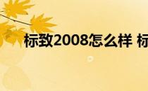 标致2008怎么样 标致2008价格多少？