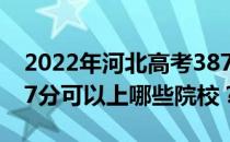 2022年河北高考387分可以报哪些大学？387分可以上哪些院校？