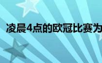 凌晨4点的欧冠比赛为什么欧冠是凌晨4点？