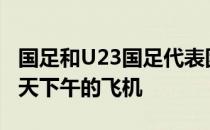 国足和U23国足代表团一行100余人将乘坐今天下午的飞机