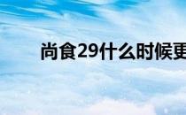 尚食29什么时候更新 尚食几点更新 