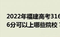 2022年福建高考316分可以报哪些大学？316分可以上哪些院校？