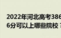 2022年河北高考386分可以报哪些大学？386分可以上哪些院校？