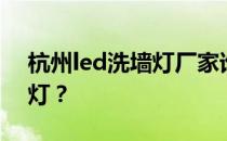 杭州led洗墙灯厂家谁知道如何选择led洗墙灯？