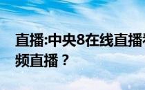 直播:中央8在线直播看直播8为什么不能看视频直播？