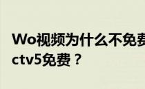 Wo视频为什么不免费？为什么Wo视频没有cctv5免费？