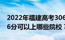 2022年福建高考306分可以报哪些大学？306分可以上哪些院校？