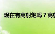 现在有高射炮吗？高射炮为什么去了成都？