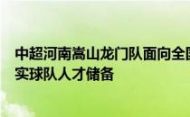 中超河南嵩山龙门队面向全国招募U21和U19足球人才以充实球队人才储备