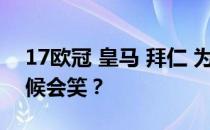 17欧冠 皇马 拜仁 为什么拜仁逼平皇马的时候会笑？