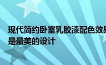 现代简约卧室乳胶漆配色效果如何装修设计现代简约的卧室是最美的设计