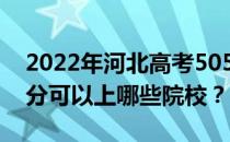 2022年河北高考505分可以报哪些大学 505分可以上哪些院校？