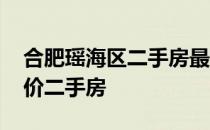 合肥瑶海区二手房最新房价表 求解瑶海区房价二手房 