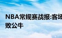 NBA常规赛战报:客场步行者大比分109:77击败公牛