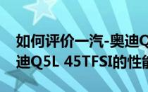 如何评价一汽-奥迪Q5L 45TFSI以及一汽-奥迪Q5L 45TFSI的性能？