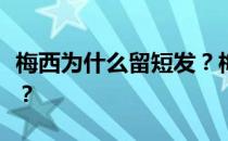 梅西为什么留短发？梅西为什么要留胡子染发？