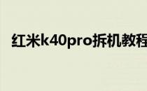 红米k40pro拆机教程 红米K40Pro 拆机视频 