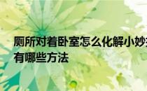 厕所对着卧室怎么化解小妙招 卧室对着厕所的门怎么化解 有哪些方法 