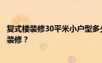 复式楼装修30平米小户型多少钱？谁知道小户型复式楼怎么装修？