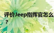 评价Jeep指挥官怎么样 Jeep指挥官价格多少？