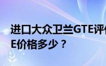 进口大众卫兰GTE评价如何 进口大众卫兰GTE价格多少？