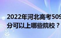 2022年河北高考509分可以报哪些大学 509分可以上哪些院校？