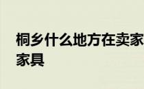 桐乡什么地方在卖家具 哪位说说桐乡哪里买家具 