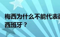 梅西为什么不能代表西班牙？梅西为什么不去西班牙？