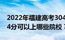 2022年福建高考304分可以报哪些大学？304分可以上哪些院校？