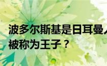 波多尔斯基是日耳曼人吗？波多尔斯基为什么被称为王子？