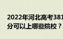 2022年河北高考381分可以报哪些大学 381分可以上哪些院校？