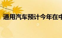 通用汽车预计今年在中国的销量将增长10%