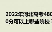 2022年河北高考480分可以报哪些大学？480分可以上哪些院校？