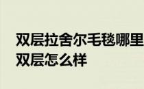 双层拉舍尔毛毯哪里有改造 昆庆拉舍尔毛毯双层怎么样 