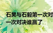 石昊与石毅第一次对决谁赢了 石昊和石毅第一次对决谁赢了 